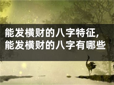 能发横财的八字特征,能发横财的八字有哪些