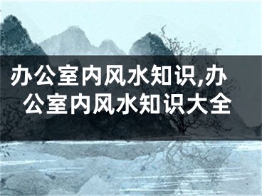 办公室内风水知识,办公室内风水知识大全