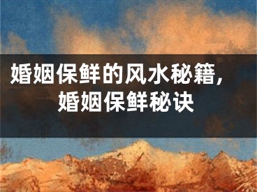 婚姻保鲜的风水秘籍,婚姻保鲜秘诀