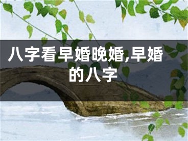 八字看早婚晚婚,早婚的八字