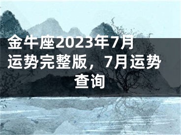 金牛座2023年7月运势完整版，7月运势查询