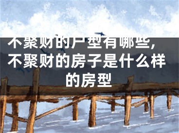 不聚财的户型有哪些,不聚财的房子是什么样的房型