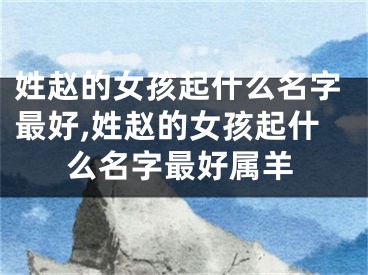 姓赵的女孩起什么名字最好,姓赵的女孩起什么名字最好属羊