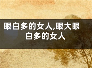 眼白多的女人,眼大眼白多的女人