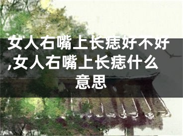 女人右嘴上长痣好不好,女人右嘴上长痣什么意思