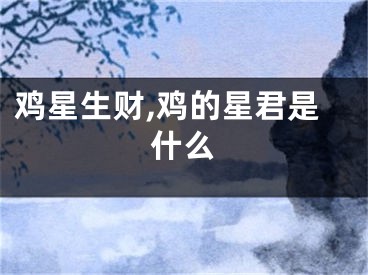 鸡星生财,鸡的星君是什么