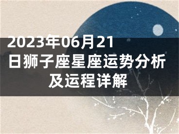 2023年06月21日狮子座星座运势分析及运程详解