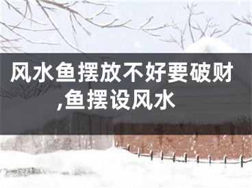 风水鱼摆放不好要破财,鱼摆设风水