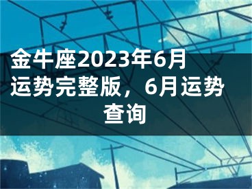 金牛座2023年6月运势完整版，6月运势查询