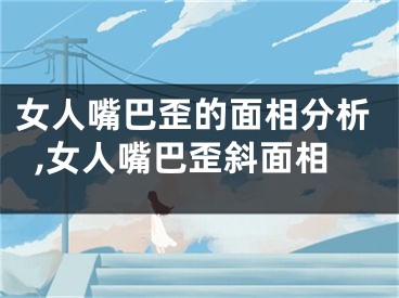 女人嘴巴歪的面相分析,女人嘴巴歪斜面相