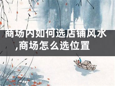 商场内如何选店铺风水,商场怎么选位置