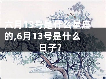 六月13号是什么星座的,6月13号是什么日子?