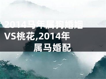 2014马年属狗婚姻VS桃花,2014年属马婚配