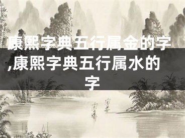 康熙字典五行属金的字,康熙字典五行属水的字