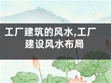 工厂建筑的风水,工厂建设风水布局