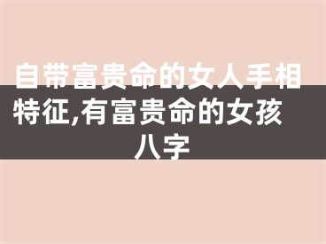 自带富贵命的女人手相特征,有富贵命的女孩八字
