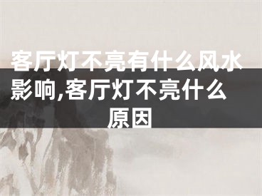 客厅灯不亮有什么风水影响,客厅灯不亮什么原因