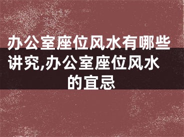 办公室座位风水有哪些讲究,办公室座位风水的宜忌