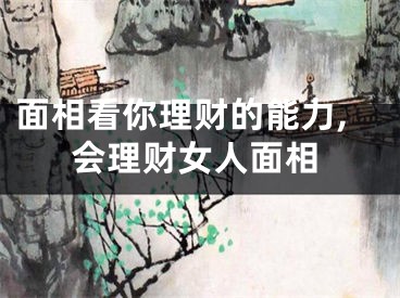 面相看你理财的能力,会理财女人面相