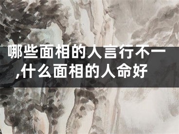 哪些面相的人言行不一,什么面相的人命好