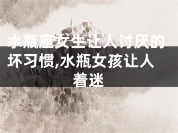 水瓶座女生让人讨厌的坏习惯,水瓶女孩让人着迷