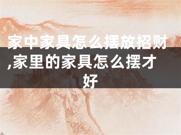 家中家具怎么摆放招财,家里的家具怎么摆才好