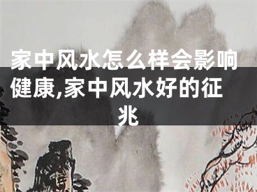 家中风水怎么样会影响健康,家中风水好的征兆