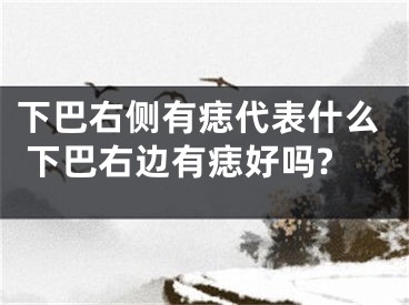 下巴右侧有痣代表什么 下巴右边有痣好吗?