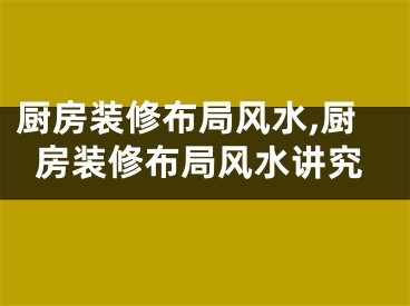 厨房装修布局风水,厨房装修布局风水讲究