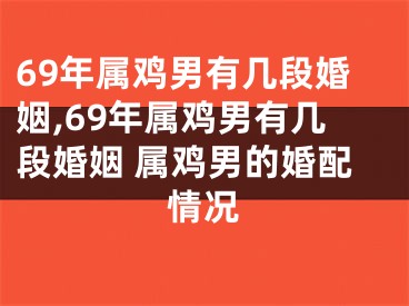 69年属鸡男有几段婚姻,69年属鸡男有几段婚姻 属鸡男的婚配情况
