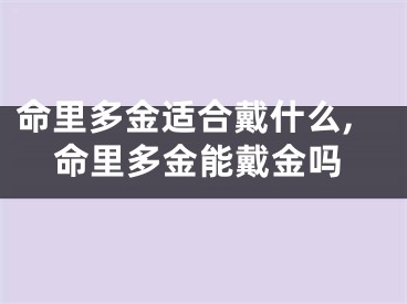 命里多金适合戴什么,命里多金能戴金吗