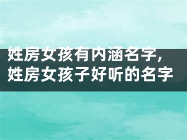 姓房女孩有内涵名字,姓房女孩子好听的名字