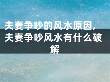 夫妻争吵的风水原因,夫妻争吵风水有什么破解