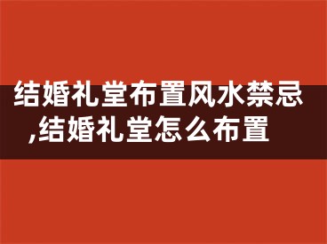 结婚礼堂布置风水禁忌,结婚礼堂怎么布置