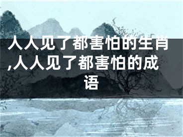 人人见了都害怕的生肖,人人见了都害怕的成语