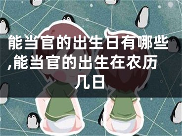 能当官的出生日有哪些,能当官的出生在农历几日