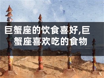 巨蟹座的饮食喜好,巨蟹座喜欢吃的食物