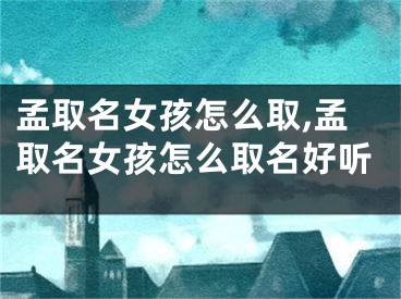 孟取名女孩怎么取,孟取名女孩怎么取名好听
