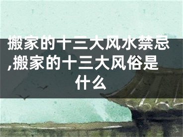 搬家的十三大风水禁忌,搬家的十三大风俗是什么