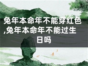 兔年本命年不能穿红色,兔年本命年不能过生日吗