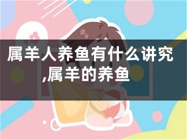 属羊人养鱼有什么讲究,属羊的养鱼