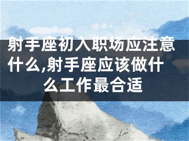 射手座初入职场应注意什么,射手座应该做什么工作最合适