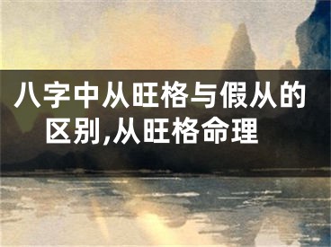 八字中从旺格与假从的区别,从旺格命理
