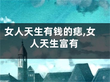 女人天生有钱的痣,女人天生富有