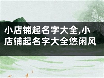 小店铺起名字大全,小店铺起名字大全悠闲风