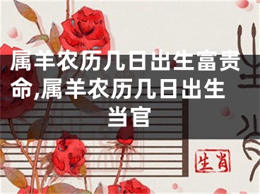 属羊农历几日出生富贵命,属羊农历几日出生当官