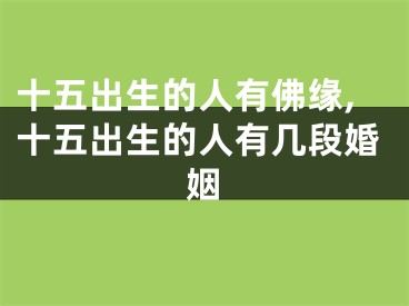 十五出生的人有佛缘,十五出生的人有几段婚姻