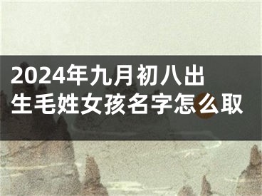 2024年九月初八出生毛姓女孩名字怎么取