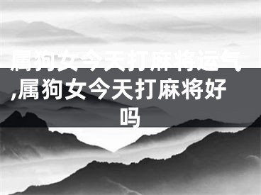 属狗女今天打麻将运气,属狗女今天打麻将好吗
