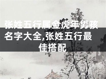 张姓五行属金虎年男孩名字大全,张姓五行最佳搭配